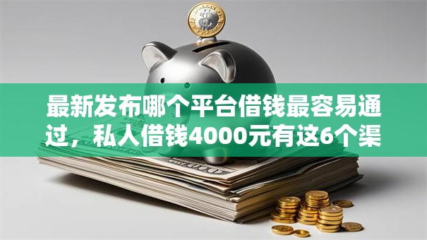 最新发布哪个平台借钱最容易通过,私人借钱4000元有这6个渠道 最新发布哪个平台借钱最容易通过,私人借钱4000元有这6个渠道
