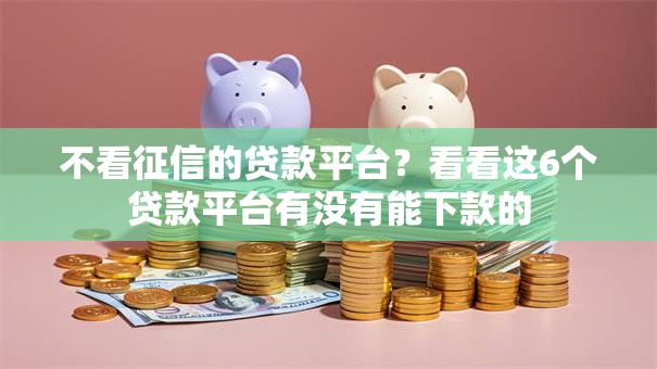 不看征信的贷款平台？看看这6个贷款平台有没有能下款的
