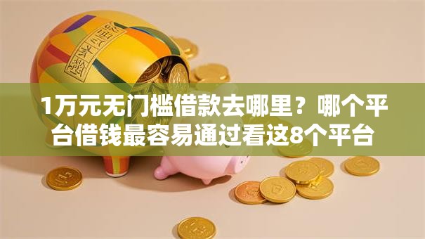 1万元无门槛借款去哪里?哪个平台借钱最容易通过看这8个平台 1万元无门槛借款去哪里?哪个平台借钱最容易通过看这8个平台
