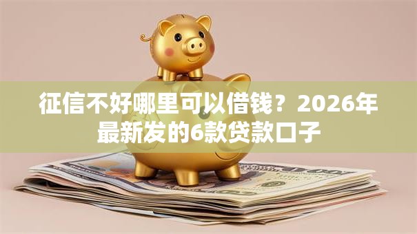 征信不好哪里可以借钱？2026年最新发的6款贷款口子
