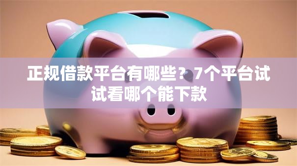 正规借款平台有哪些?7个平台试试看哪个能下款 正规借款平台有哪些?7个平台试试看哪个能下款