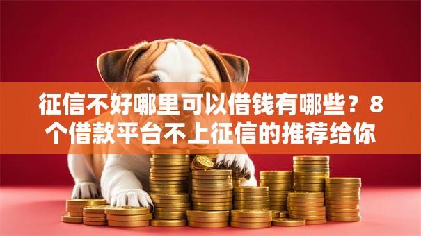 征信不好哪里可以借钱有哪些？8个借款平台不上征信的推荐给你
