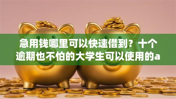 急用钱哪里可以快速借到?十个逾期也不怕的大学生可以使用的app 急用钱哪里可以快速借到?十个逾期也不怕的大学生可以使用的app