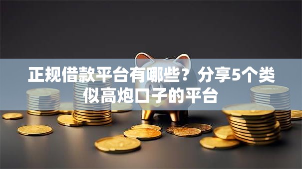 正规借款平台有哪些?分享5个类似高炮口子的平台 正规借款平台有哪些?分享5个类似高炮口子的平台
