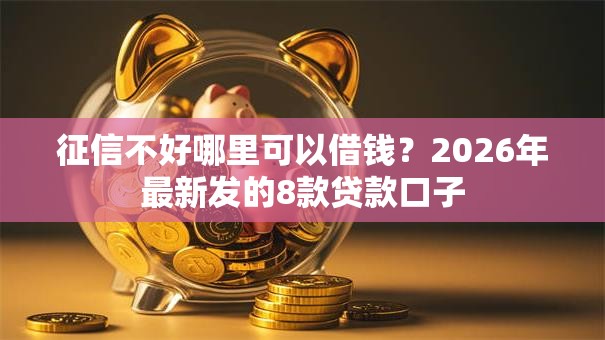 征信不好哪里可以借钱?2026年最新发的8款贷款口子 征信不好哪里可以借钱?2026年最新发的8款贷款口子