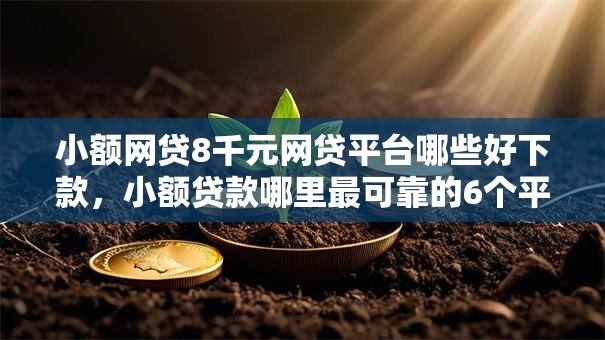 小额网贷8千元网贷平台哪些好下款,小额贷款哪里最可靠的6个平台介绍 小额网贷8千元网贷平台哪些好下款,小额贷款哪里最可靠的6个平台介绍