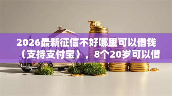 2026最新征信不好哪里可以借钱(支持支付宝),8个20岁可以借钱平台不查征信的平台无私分享 2026最新征信不好哪里可以借钱(支持支付宝),8个20岁可以借钱平台不查征信的平台无私分享