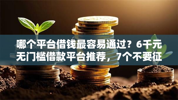 哪个平台借钱最容易通过?6千元无门槛借款平台推荐,7个不要征信的网贷平台盘点 哪个平台借钱最容易通过?6千元无门槛借款平台推荐,7个不要征信的网贷平台盘点