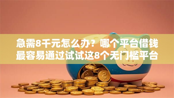 急需8千元怎么办？哪个平台借钱最容易通过试试这8个无门槛平台