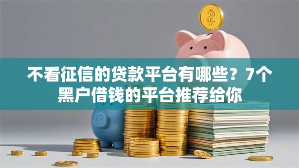不看征信的贷款平台有哪些?7个黑户借钱的平台推荐给你 不看征信的贷款平台有哪些?7个黑户借钱的平台推荐给你