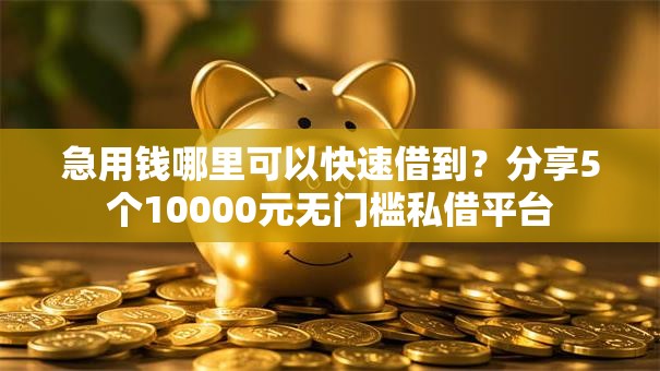 急用钱哪里可以快速借到?分享5个10000元无门槛私借平台 急用钱哪里可以快速借到?分享5个10000元无门槛私借平台