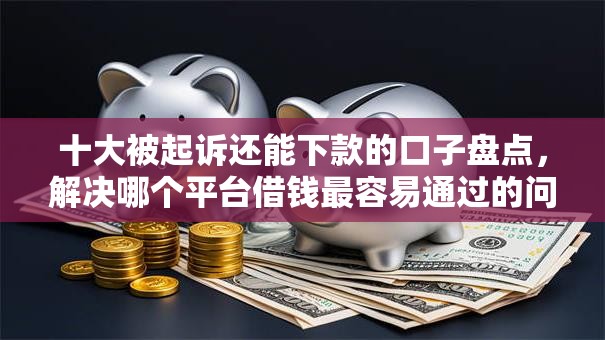 十大被起诉还能下款的口子盘点,解决哪个平台借钱最容易通过的问题 十大被起诉还能下款的口子盘点,解决哪个平台借钱最容易通过的问题