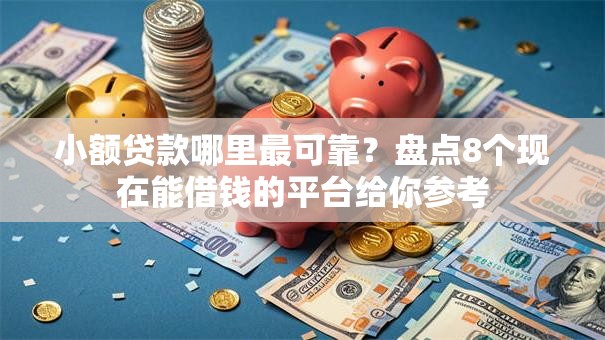 小额贷款哪里最可靠?盘点8个现在能借钱的平台给你参考 小额贷款哪里最可靠?盘点8个现在能借钱的平台给你参考