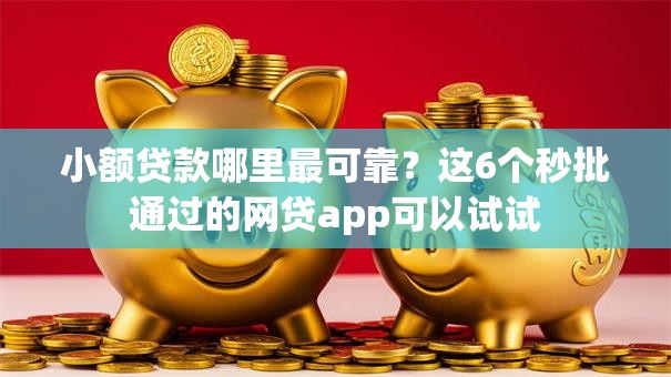 小额贷款哪里最可靠?这6个秒批通过的网贷app可以试试 小额贷款哪里最可靠?这6个秒批通过的网贷app可以试试