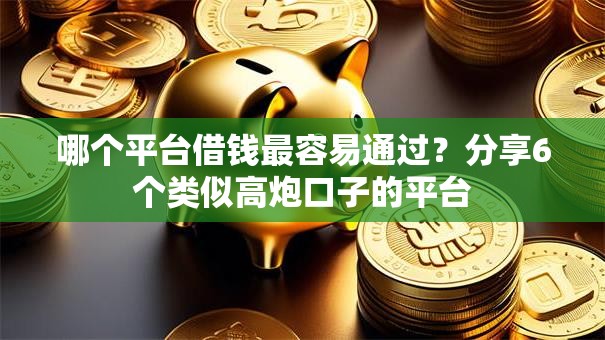 哪个平台借钱最容易通过?分享6个类似高炮口子的平台 哪个平台借钱最容易通过?分享6个类似高炮口子的平台