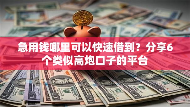 急用钱哪里可以快速借到？分享6个类似高炮口子的平台