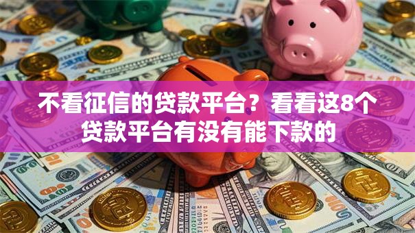 不看征信的贷款平台？看看这8个贷款平台有没有能下款的