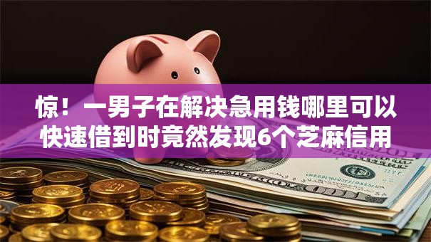 惊！一男子在解决急用钱哪里可以快速借到时竟然发现6个芝麻信用600贷款软件，事后分享了出来