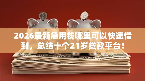 2026最新急用钱哪里可以快速借到,总结十个21岁贷款平台! 2026最新急用钱哪里可以快速借到,总结十个21岁贷款平台!