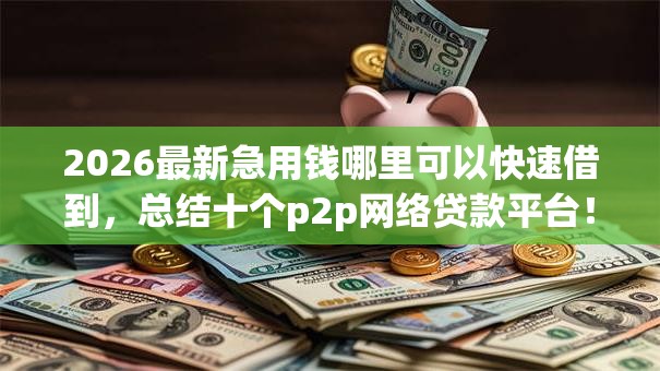 2026最新急用钱哪里可以快速借到，总结十个p2p网络贷款平台！