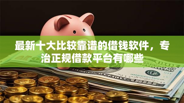 最新十大比较靠谱的借钱软件,专治正规借款平台有哪些 最新十大比较靠谱的借钱软件,专治正规借款平台有哪些