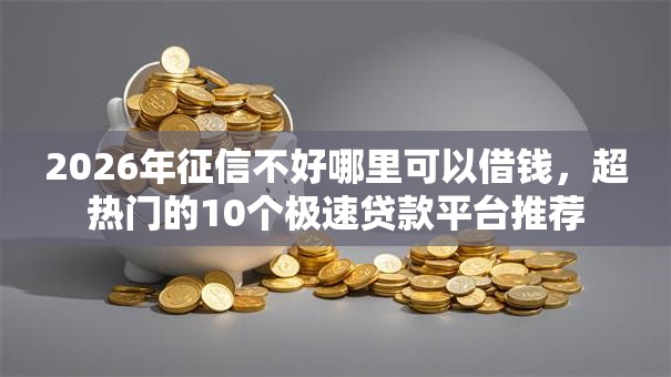 2026年征信不好哪里可以借钱，超热门的10个极速贷款平台推荐