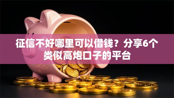 征信不好哪里可以借钱？分享6个类似高炮口子的平台