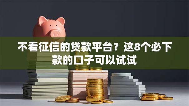 不看征信的贷款平台？这8个必下款的口子可以试试