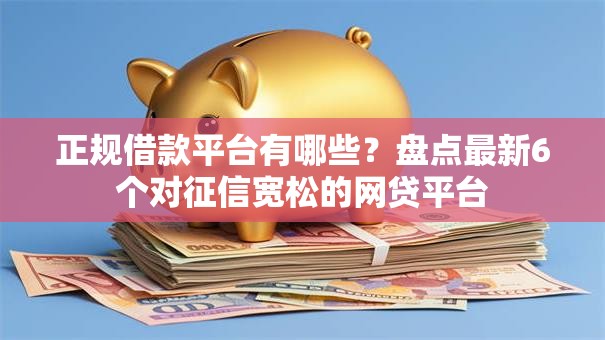 正规借款平台有哪些？盘点最新6个对征信宽松的网贷平台