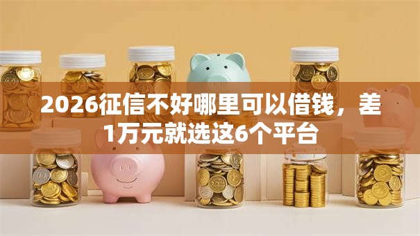 2026征信不好哪里可以借钱，差1万元就选这6个平台