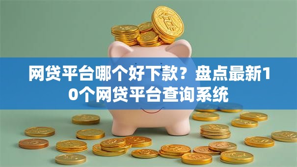 网贷平台哪个好下款?盘点最新10个网贷平台查询系统 网贷平台哪个好下款?盘点最新10个网贷平台查询系统