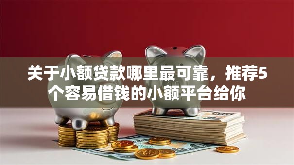 关于小额贷款哪里最可靠，推荐5个容易借钱的小额平台给你