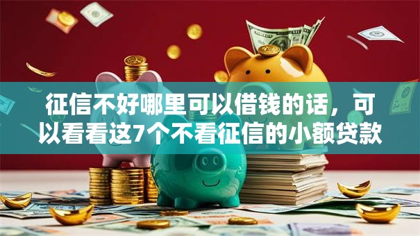 征信不好哪里可以借钱的话,可以看看这7个不看征信的小额贷款平台 征信不好哪里可以借钱的话,可以看看这7个不看征信的小额贷款平台