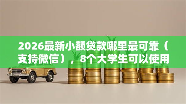 2026最新小额贷款哪里最可靠(支持微信),8个大学生可以使用的平台无私分享 2026最新小额贷款哪里最可靠(支持微信),8个大学生可以使用的平台无私分享