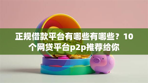 正规借款平台有哪些有哪些？10个网贷平台p2p推荐给你