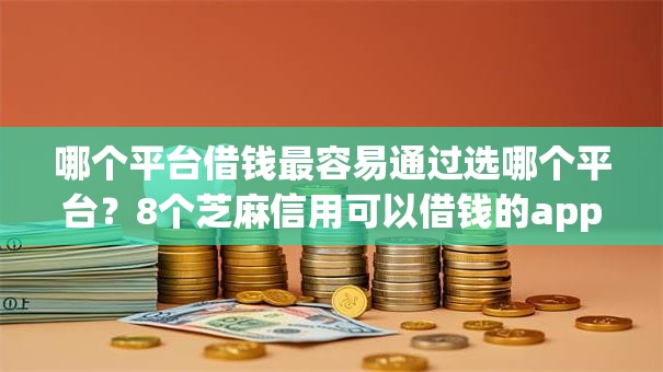哪个平台借钱最容易通过选哪个平台?8个芝麻信用可以借钱的app推荐 哪个平台借钱最容易通过选哪个平台?8个芝麻信用可以借钱的app推荐