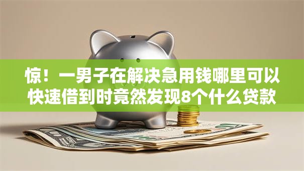 惊！一男子在解决急用钱哪里可以快速借到时竟然发现8个什么贷款平台好通过，事后分享了出来