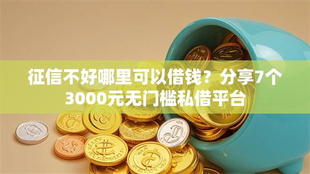 征信不好哪里可以借钱？分享7个3000元无门槛私借平台