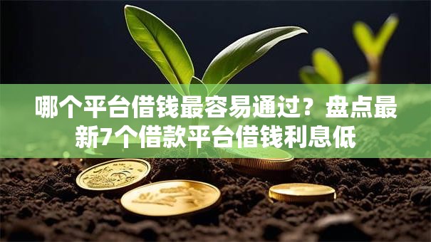 哪个平台借钱最容易通过?盘点最新7个借款平台借钱利息低 哪个平台借钱最容易通过?盘点最新7个借款平台借钱利息低