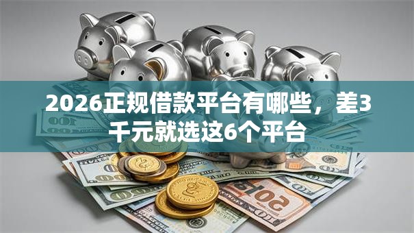 2026正规借款平台有哪些，差3千元就选这6个平台