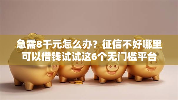 急需8千元怎么办？征信不好哪里可以借钱试试这6个无门槛平台