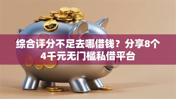 综合评分不足去哪借钱？分享8个4千元无门槛私借平台