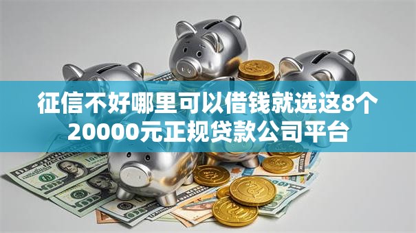 征信不好哪里可以借钱就选这8个20000元正规贷款公司平台