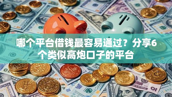 哪个平台借钱最容易通过？分享6个类似高炮口子的平台