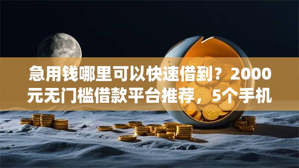 急用钱哪里可以快速借到?2000元无门槛借款平台推荐,5个手机可以临时借钱的app盘点 急用钱哪里可以快速借到?2000元无门槛借款平台推荐,5个手机可以临时借钱的app盘点