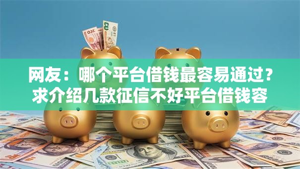 网友：哪个平台借钱最容易通过？求介绍几款征信不好平台借钱容易通过