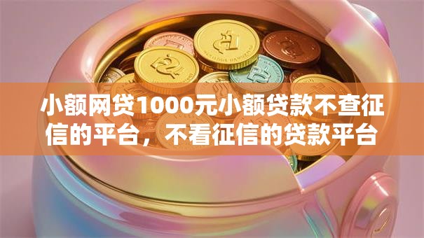 小额网贷1000元小额贷款不查征信的平台,不看征信的贷款平台的5个平台介绍 小额网贷1000元小额贷款不查征信的平台,不看征信的贷款平台的5个平台介绍