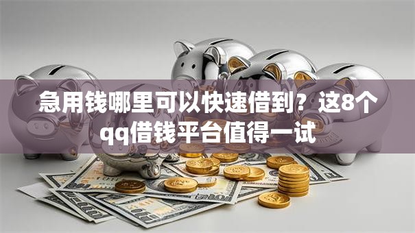 急用钱哪里可以快速借到?这8个qq借钱平台值得一试 急用钱哪里可以快速借到?这8个qq借钱平台值得一试