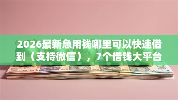 2026最新急用钱哪里可以快速借到(支持微信),7个借钱大平台无私分享 2026最新急用钱哪里可以快速借到(支持微信),7个借钱大平台无私分享