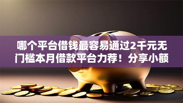 哪个平台借钱最容易通过2千元无门槛本月借款平台力荐!分享小额网贷口子2千元无门槛借款 哪个平台借钱最容易通过2千元无门槛本月借款平台力荐!分享小额网贷口子2千元无门槛借款